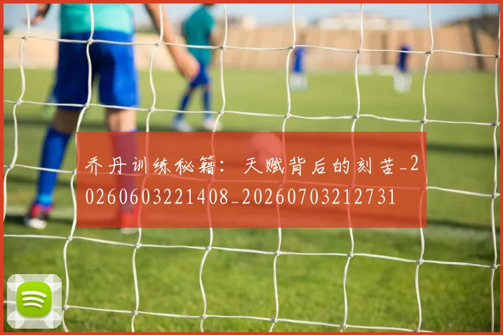 乔丹训练秘籍：天赋背后的刻苦_20260603221408_20260703212731