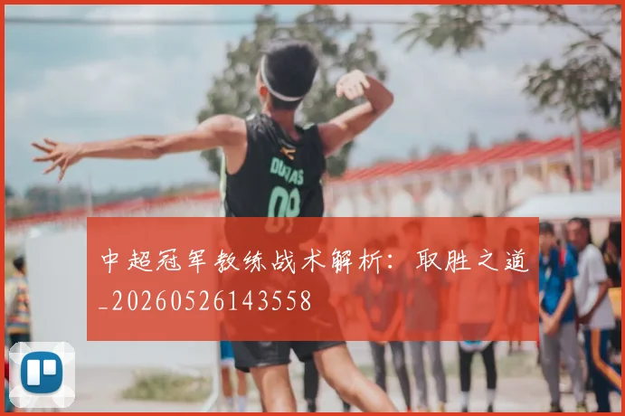中超冠军教练战术解析：取胜之道_20260526143558