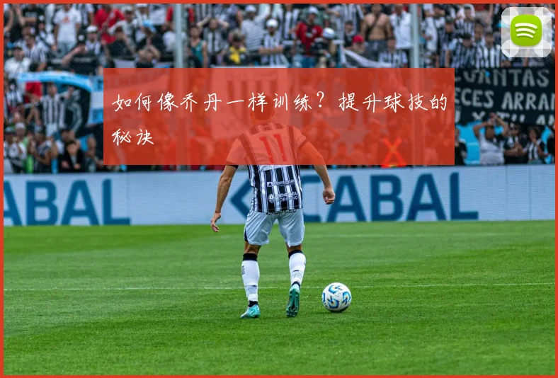 如何像乔丹一样训练？提升球技的秘诀