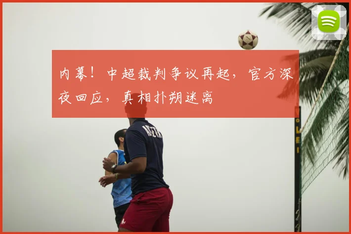内幕！中超裁判争议再起，官方深夜回应，真相扑朔迷离