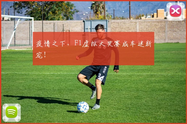 疫情之下，F1虚拟大奖赛成车迷新宠！