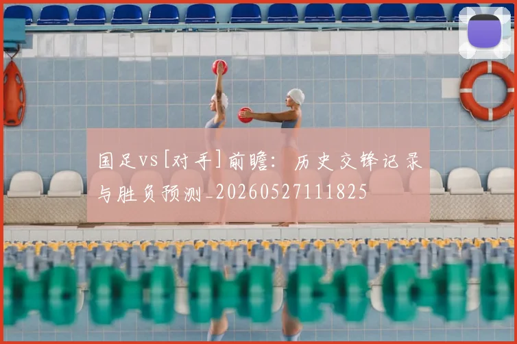 国足vs[对手]前瞻：历史交锋记录与胜负预测_20260527111825