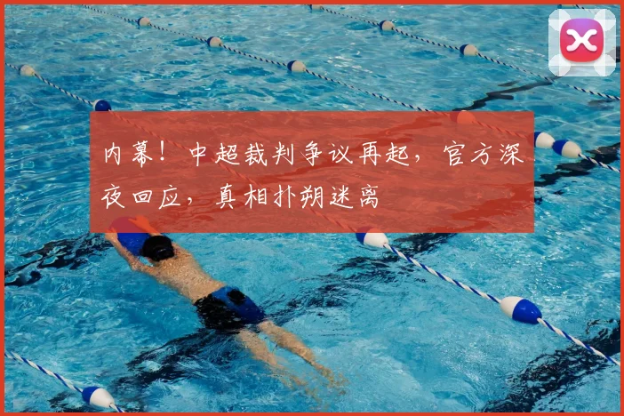 内幕！中超裁判争议再起，官方深夜回应，真相扑朔迷离