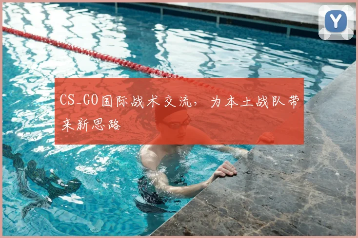CS_GO国际战术交流，为本土战队带来新思路