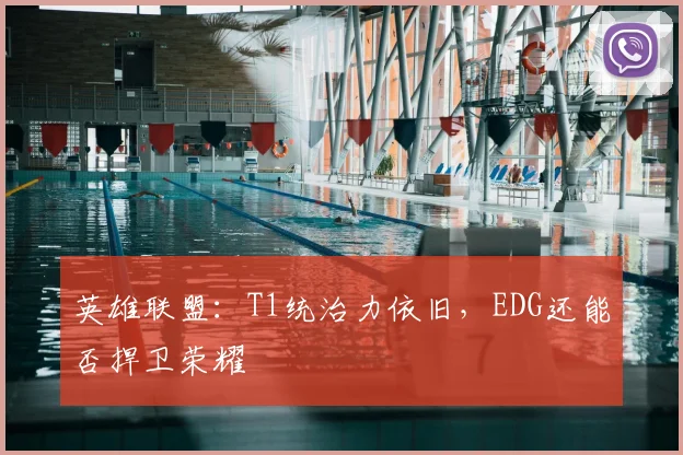英雄联盟：T1统治力依旧，EDG还能否捍卫荣耀