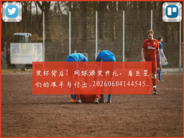 奖杯背后！网球颁奖典礼，看巨星们的艰辛与付出_20260604144545_20260707022059