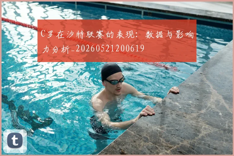 C罗在沙特联赛的表现：数据与影响力分析_20260521200619