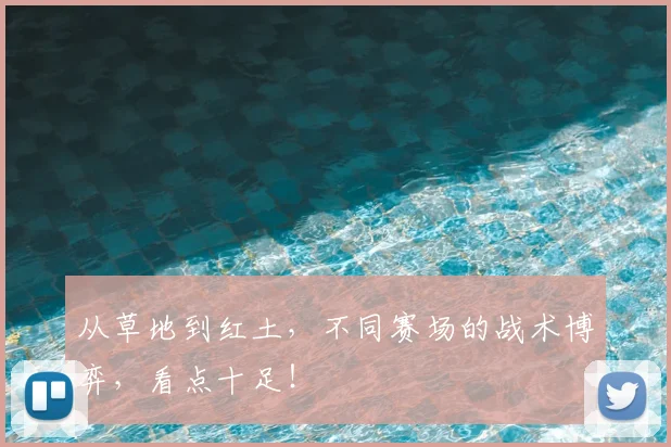 从草地到红土，不同赛场的战术博弈，看点十足！