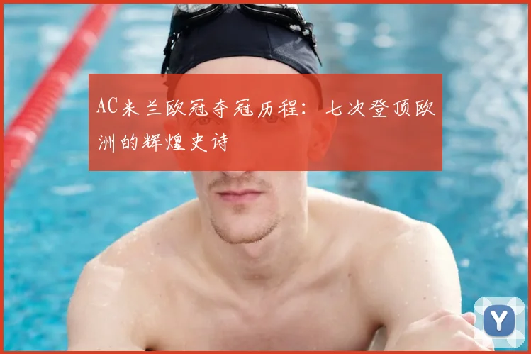 AC米兰欧冠夺冠历程:七次登顶欧洲的辉煌史诗