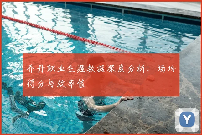 乔丹职业生涯数据深度分析：场均得分与效率值