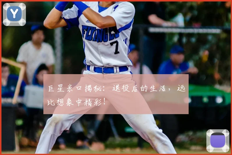 巨星亲口揭秘：退役后的生活，远比想象中精彩！
