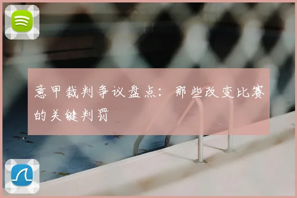 意甲裁判争议盘点：那些改变比赛的关键判罚