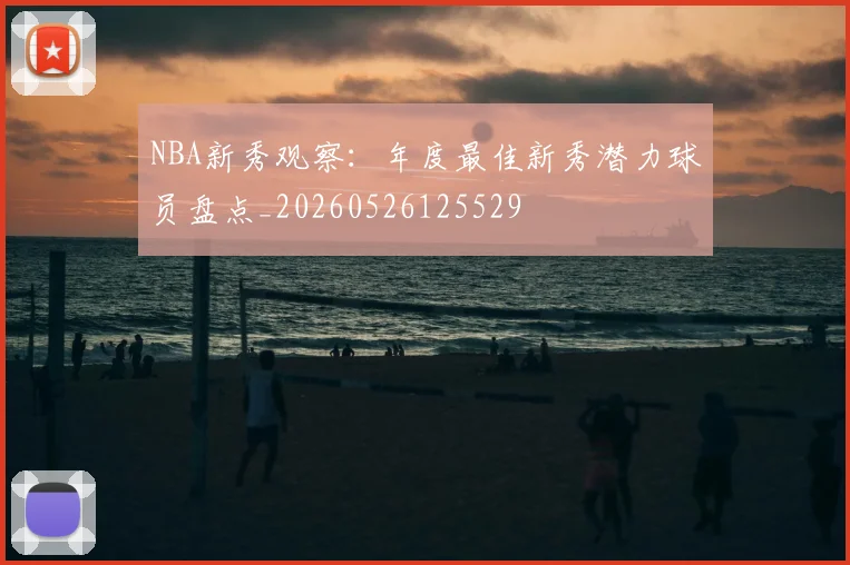 NBA新秀观察：年度最佳新秀潜力球员盘点_20260526125529