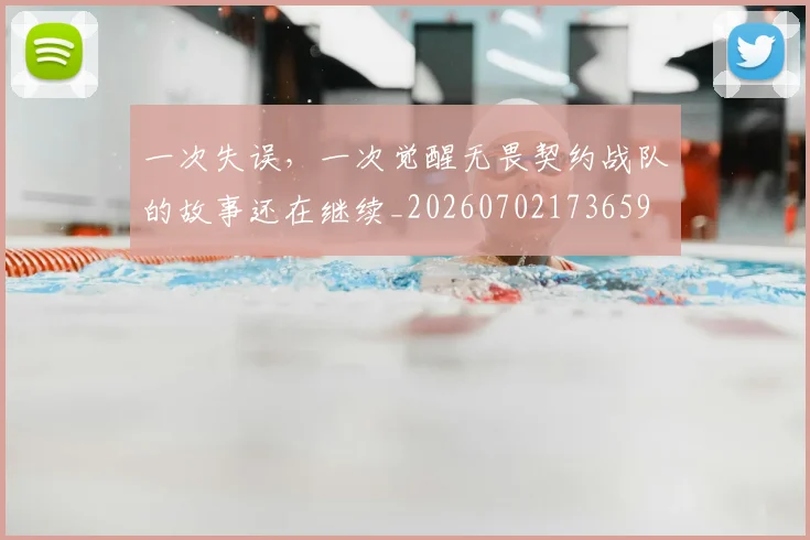 一次失误，一次觉醒无畏契约战队的故事还在继续_20260702173659