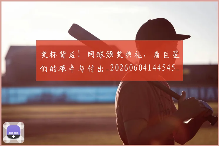 奖杯背后！网球颁奖典礼，看巨星们的艰辛与付出_20260604144545_20260707022059