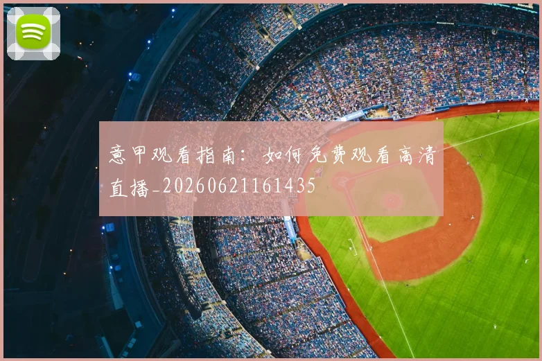 意甲观看指南：如何免费观看高清直播_20260621161435