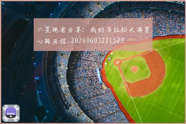 六星跑者分享：我的马拉松大满贯心路历程_20260603221523