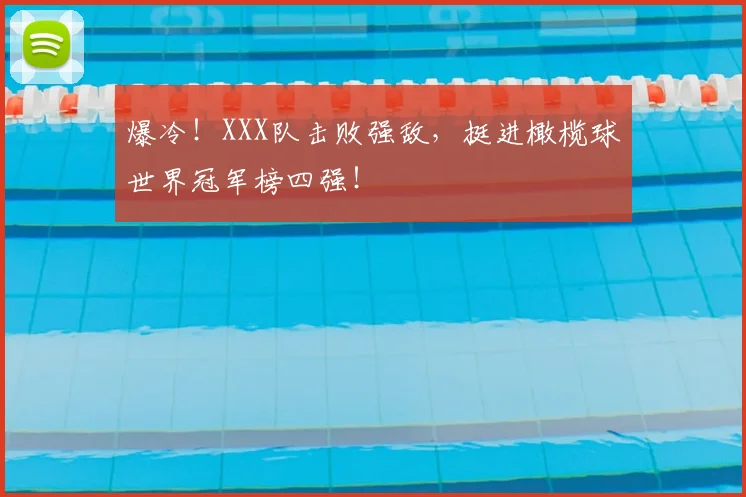 爆冷!XXX队击败强敌,挺进橄榄球世界冠军榜四强!