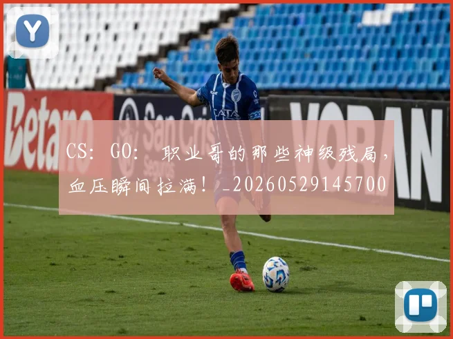 CS：GO： 职业哥的那些神级残局，血压瞬间拉满！_20260529145700