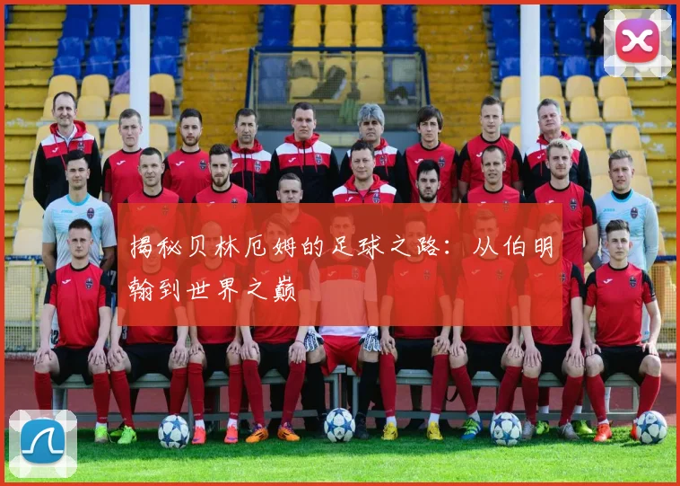 揭秘贝林厄姆的足球之路：从伯明翰到世界之巅