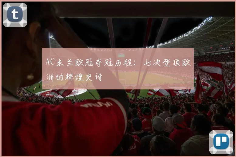 AC米兰欧冠夺冠历程:七次登顶欧洲的辉煌史诗