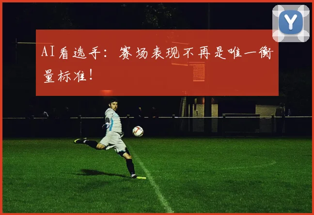 AI看选手：赛场表现不再是唯一衡量标准！