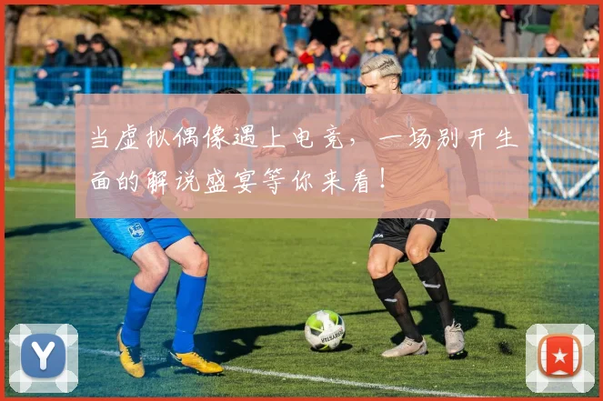 当虚拟偶像遇上电竞，一场别开生面的解说盛宴等你来看！