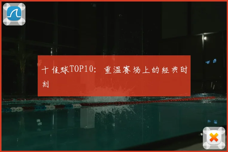 十佳球TOP10：重温赛场上的经典时刻