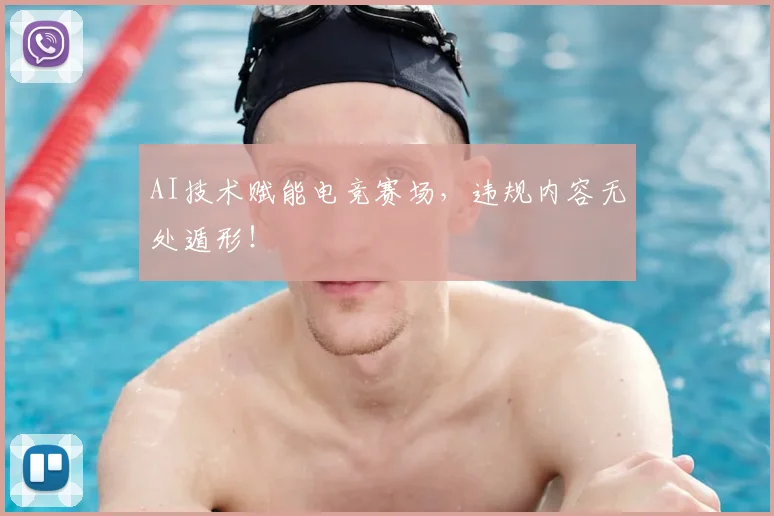 AI技术赋能电竞赛场，违规内容无处遁形！