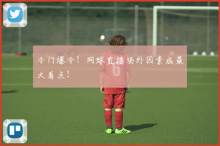 冷门爆冷!网球直播场外因素成最大看点!