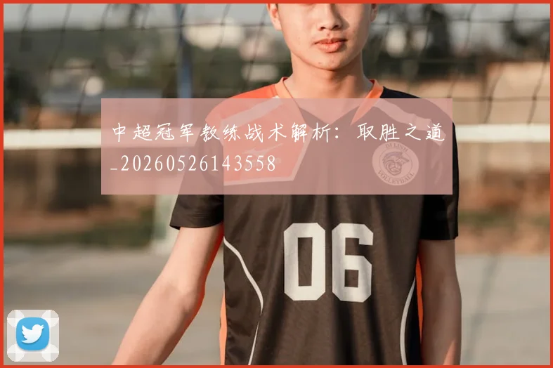 中超冠军教练战术解析：取胜之道_20260526143558