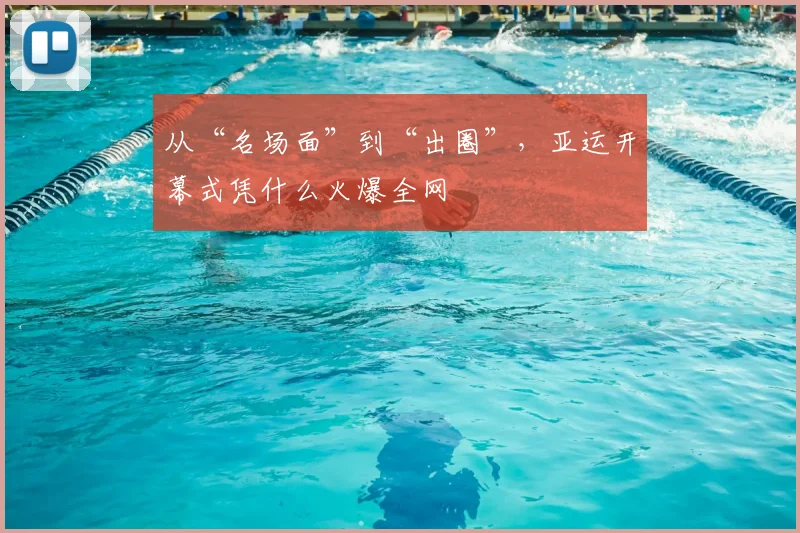 从“名场面”到“出圈”，亚运开幕式凭什么火爆全网