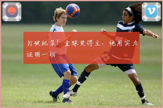 打破纪录！金球奖得主，他用实力证明一切