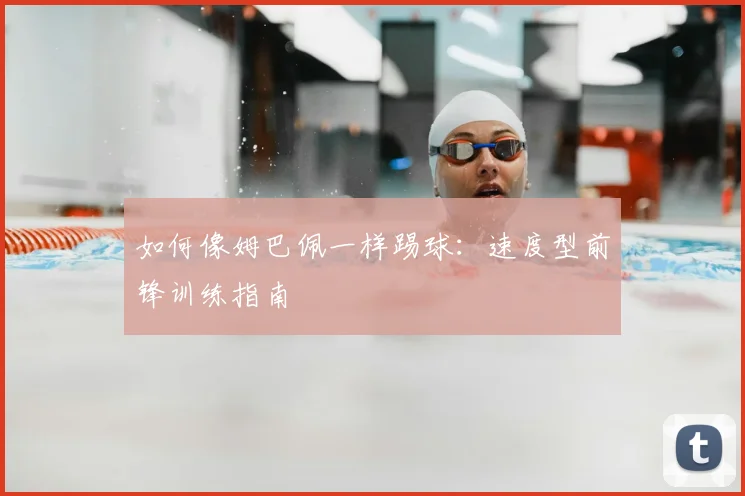 如何像姆巴佩一样踢球：速度型前锋训练指南