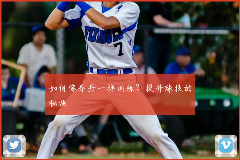 如何像乔丹一样训练？提升球技的秘诀