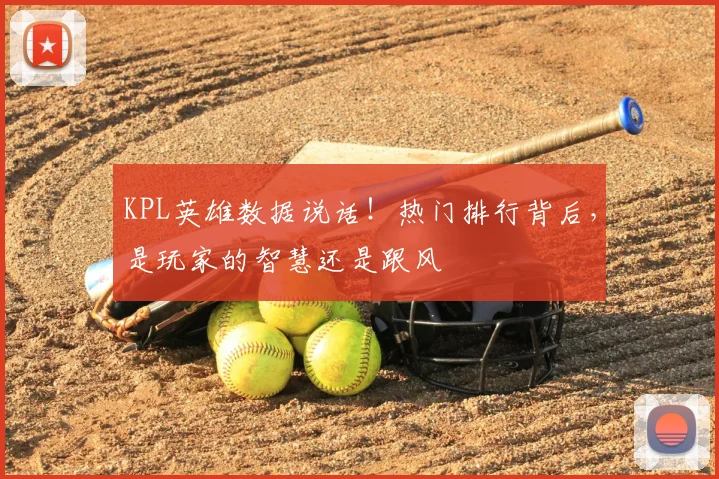 KPL英雄数据说话！热门排行背后，是玩家的智慧还是跟风