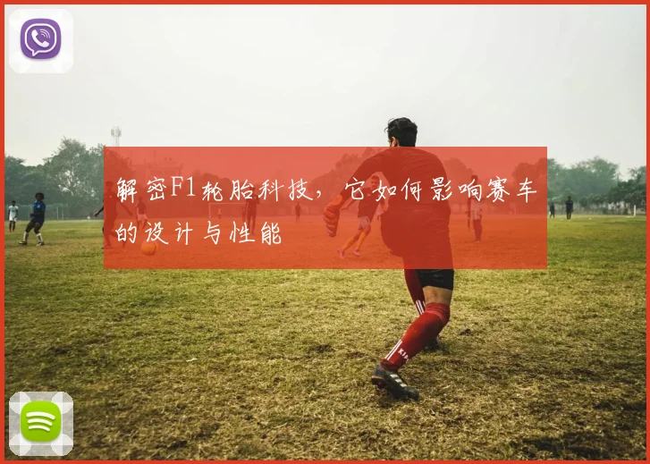 解密F1轮胎科技，它如何影响赛车的设计与性能