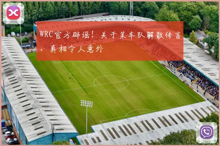 WRC官方辟谣！关于某车队解散传言，真相令人意外