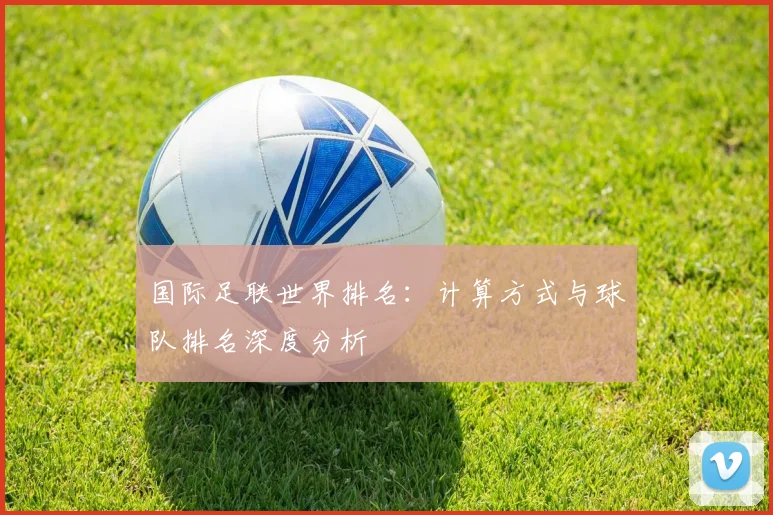 国际足联世界排名：计算方式与球队排名深度分析