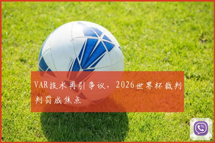 VAR技术再引争议，2026世界杯裁判判罚成焦点