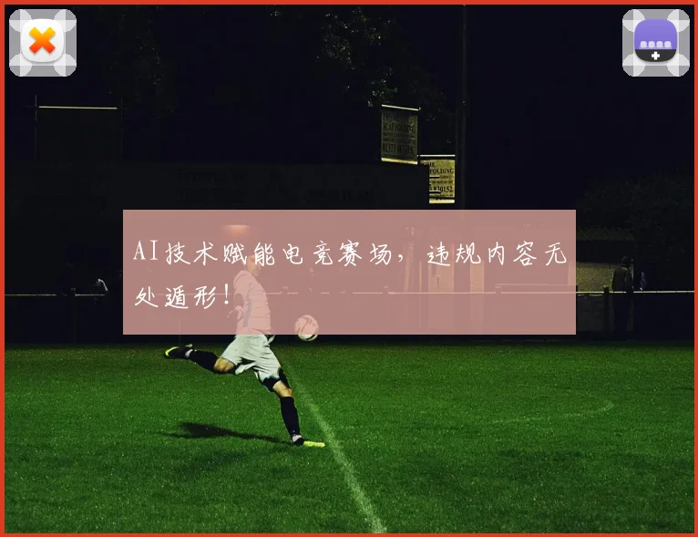 AI技术赋能电竞赛场，违规内容无处遁形！